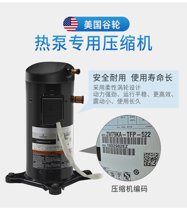 美國谷輪熱泵專用壓縮機,安全耐用 使用壽命長 采用柔性渦輪設計 動力強勁、運行平穩、更高效、震動小、使用長久 美國谷輪熱泵專用壓縮機,安全耐用 使用壽命長 采用柔性渦輪設計 動力強勁、運行平穩、更高效、震動小、使用長久